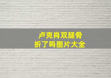 卢克肖双腿骨折了吗图片大全