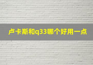 卢卡斯和q33哪个好用一点