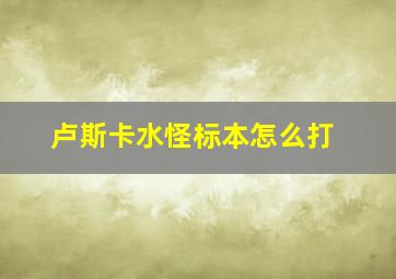 卢斯卡水怪标本怎么打