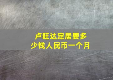 卢旺达定居要多少钱人民币一个月