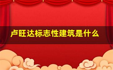 卢旺达标志性建筑是什么