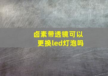 卤素带透镜可以更换led灯泡吗