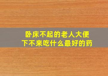 卧床不起的老人大便下不来吃什么最好的药