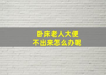 卧床老人大便不出来怎么办呢