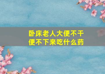 卧床老人大便不干便不下来吃什么药