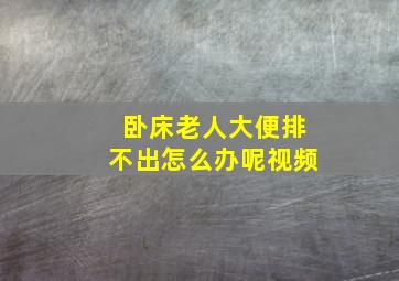 卧床老人大便排不出怎么办呢视频