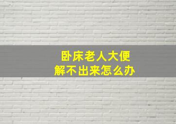 卧床老人大便解不出来怎么办