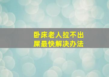 卧床老人拉不出屎最快解决办法