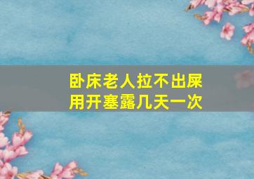 卧床老人拉不出屎用开塞露几天一次