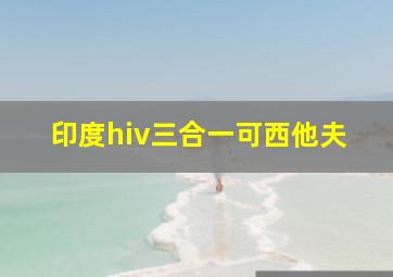 印度hiv三合一可西他夫