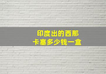 印度出的西那卡塞多少钱一盒