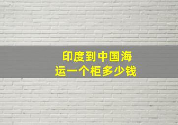 印度到中国海运一个柜多少钱