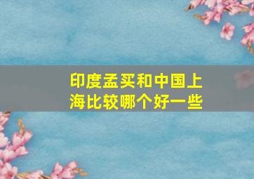 印度孟买和中国上海比较哪个好一些