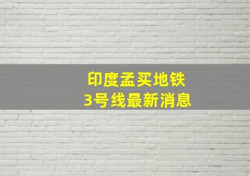 印度孟买地铁3号线最新消息