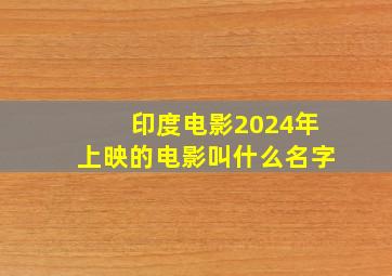 印度电影2024年上映的电影叫什么名字