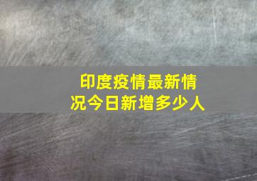 印度疫情最新情况今日新增多少人