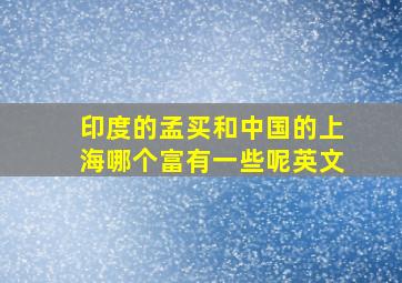 印度的孟买和中国的上海哪个富有一些呢英文