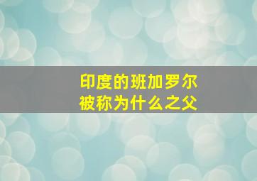 印度的班加罗尔被称为什么之父