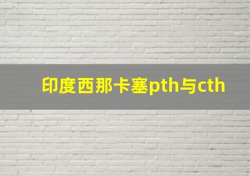 印度西那卡塞pth与cth