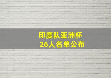 印度队亚洲杯26人名单公布