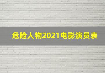 危险人物2021电影演员表