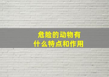 危险的动物有什么特点和作用