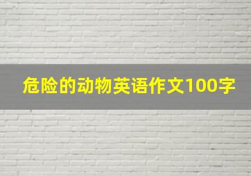 危险的动物英语作文100字