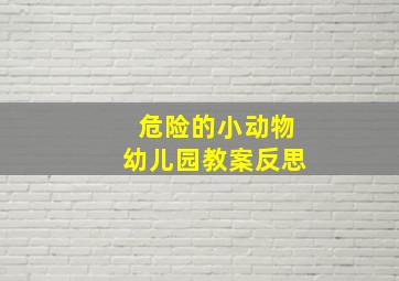 危险的小动物幼儿园教案反思