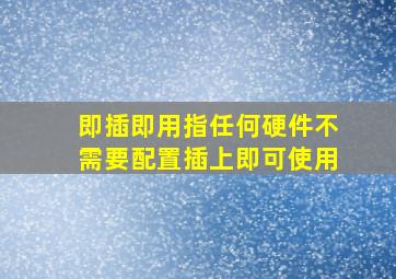 即插即用指任何硬件不需要配置插上即可使用