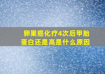 卵巢癌化疗4次后甲胎蛋白还是高是什么原因