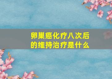 卵巢癌化疗八次后的维持治疗是什么