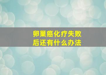 卵巢癌化疗失败后还有什么办法