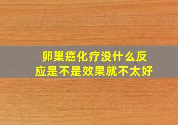 卵巢癌化疗没什么反应是不是效果就不太好