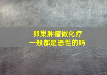 卵巢肿瘤做化疗一般都是恶性的吗