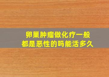 卵巢肿瘤做化疗一般都是恶性的吗能活多久