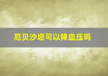 厄贝沙坦可以降血压吗