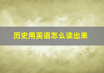 历史用英语怎么读出来