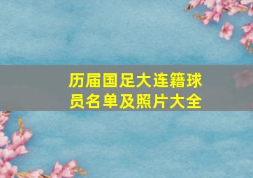 历届国足大连籍球员名单及照片大全