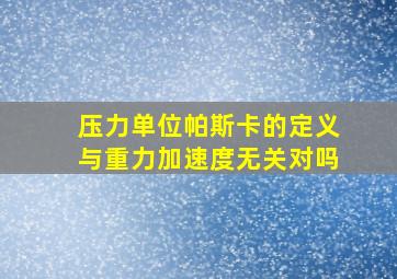 压力单位帕斯卡的定义与重力加速度无关对吗