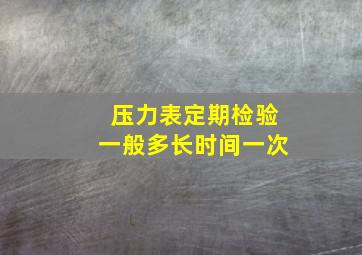 压力表定期检验一般多长时间一次