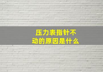 压力表指针不动的原因是什么