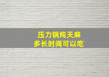 压力锅炖天麻多长时间可以吃