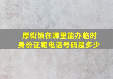 厚街镇在哪里能办临时身份证呢电话号码是多少