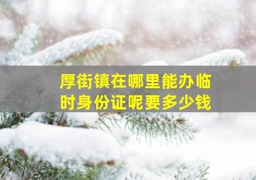 厚街镇在哪里能办临时身份证呢要多少钱