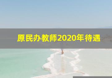 原民办教师2020年待遇