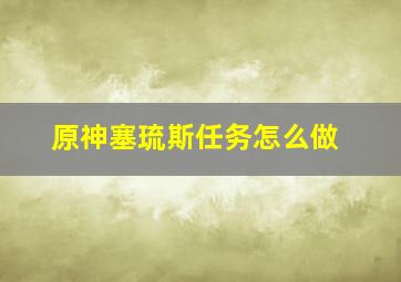 原神塞琉斯任务怎么做