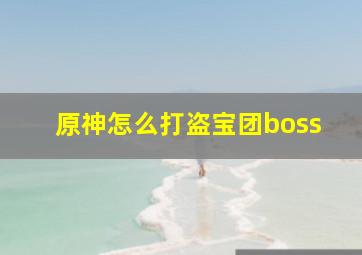 原神怎么打盗宝团boss