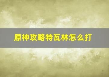 原神攻略特瓦林怎么打