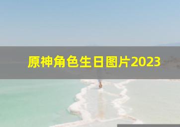 原神角色生日图片2023