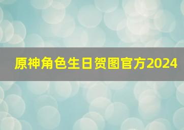 原神角色生日贺图官方2024